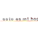  ｅｓｔｅ ｅｓ ｍｉ ｈｏｇａｒ  ( )