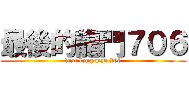 最後的龍門７０６ (lost long man 706)