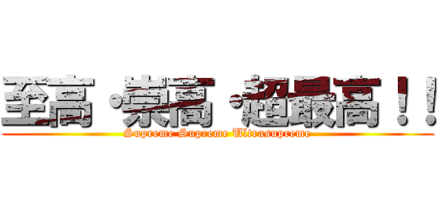至高・崇高・超最高！！ (Supreme Supreme Ultrasupreme)