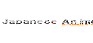 Ｊａｐａｎｅｓｅ Ａｎｉｍｅ Ｓｏｎｇ Ｃｌｕｂ (We Love Anime And Music Anime)