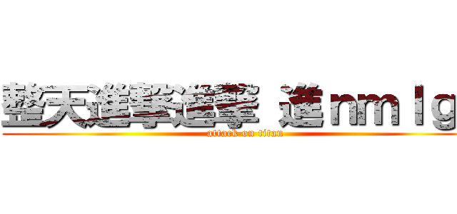 整天進撃進撃 進ｎｍｌｇｂ (attack on titan)
