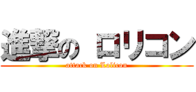 進撃の ロリコン (attack on Lolicon)
