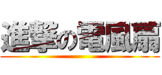 進撃の電風扇 ()