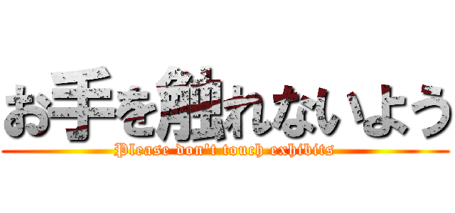 お手を触れないよう (Please don't touch exhibits)