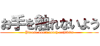 お手を触れないよう (Please don't touch exhibits)