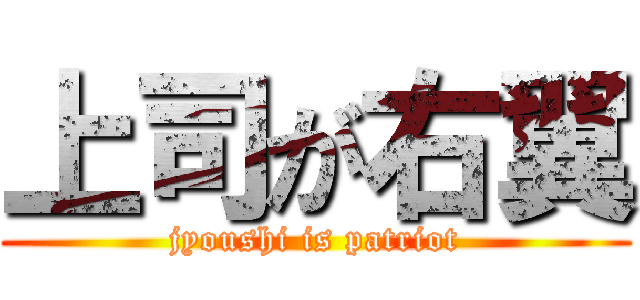 上司が右翼 (jyoushi is patriot)