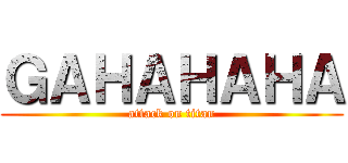 ＧＡＨＡＨＡＨＡ (attack on titan)