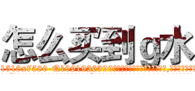 怎么买到ｇ水 (怎么买到g水【电.话156x1318x7580-Q1991936399鑫宏药业】我们做的是长期生意,靠的是老客户长期支持
参考消息网2月20日报道 韩媒称，“剩女多、离婚率高的城市，房价一定会上涨。”这是中国经济学家金岩石2016年12月参加在上海举行的房地产相关论坛时说的话。
)