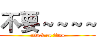 不要～～～～ (attack on titan)