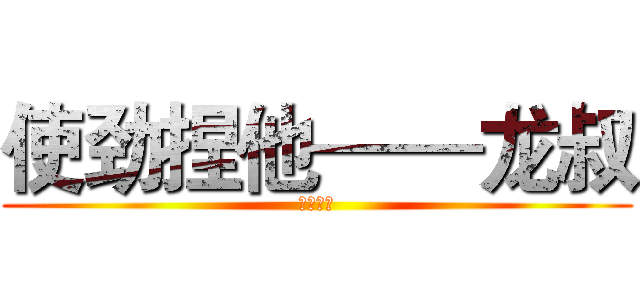 使劲捏他——龙叔 (黎钟之歌)
