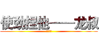 使劲捏他——龙叔 (黎钟之歌)