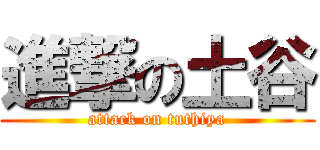 進撃の土谷 (attack on tuthiya)