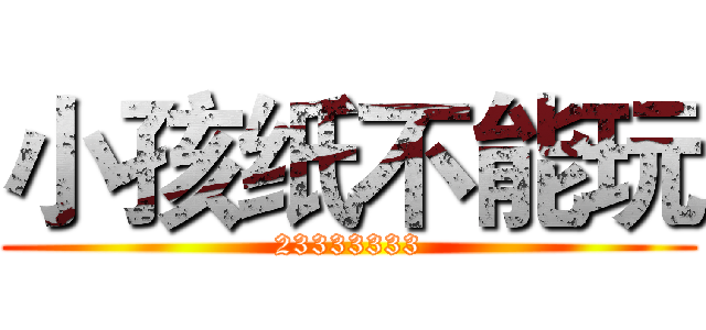 小孩纸不能玩 (23333333)