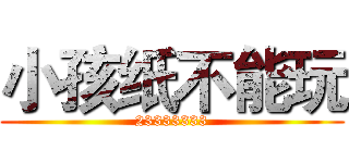 小孩纸不能玩 (23333333)