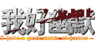 我好幽默 (I have a good sense of humor  )
