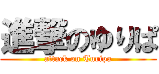 進撃のゆりぱ (attack on Turipa)