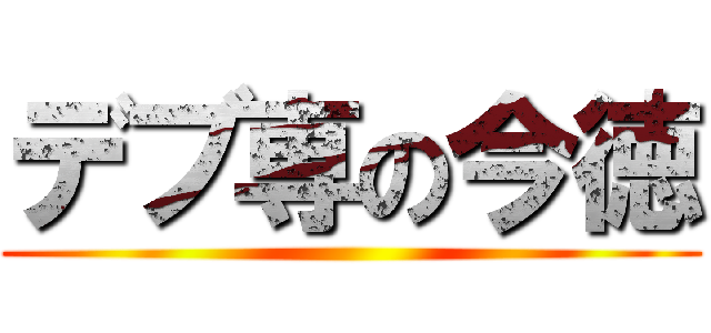 デブ専の今徳 ()