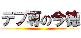 デブ専の今徳 ()