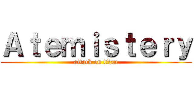 Ａｔｅｍｉｓｔｅｒｙ (attack on titan)