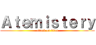 Ａｔｅｍｉｓｔｅｒｙ (attack on titan)