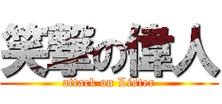 笑撃の偉人 (attack on Lister)