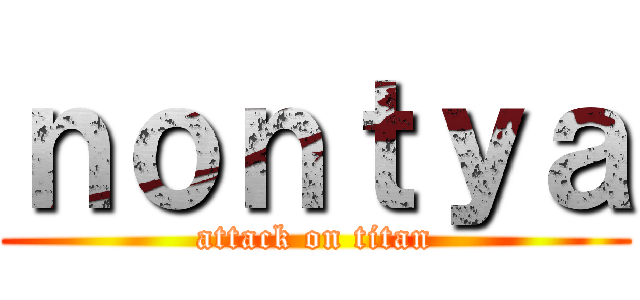 ｎｏｎｔｙａ (attack on titan)
