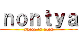 ｎｏｎｔｙａ (attack on titan)