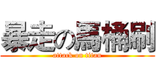 暴走の馬桶刷 (attack on titan)