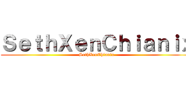 ＳｅｔｈＸｅｎＣｈｉａｎｉｘ (SethXenChianix)