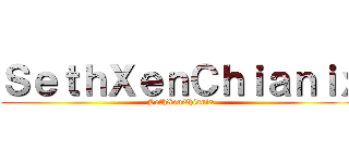 ＳｅｔｈＸｅｎＣｈｉａｎｉｘ (SethXenChianix)