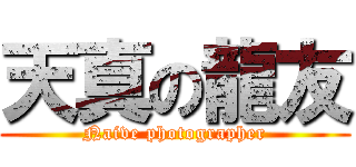 天真の龍友 (Naive photographer)