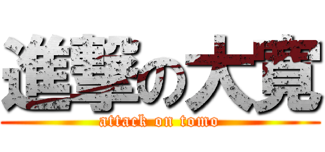 進撃の大寛 (attack on tomo)