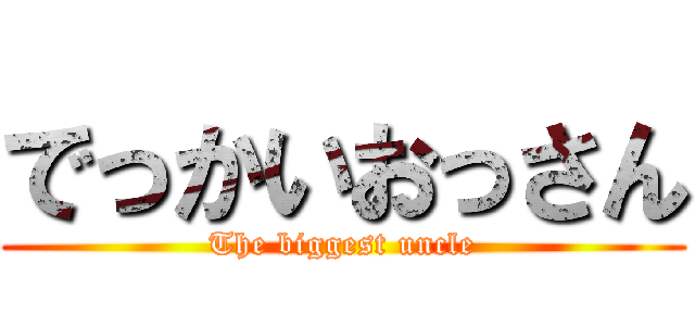 でっかいおっさん (The biggest uncle)