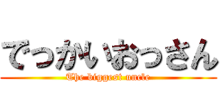 でっかいおっさん (The biggest uncle)