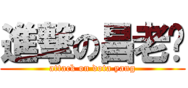 進撃の昌老师 (attack on dota yang)