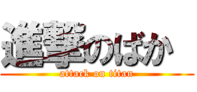 進撃のばか  (attack on titan)