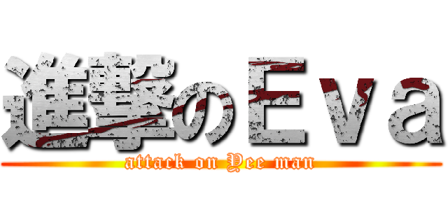 進撃のＥｖａ (attack on Yee man)