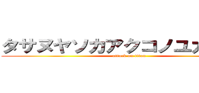 タサヌヤソカアクコノユカノヨヤ (attack on titan)