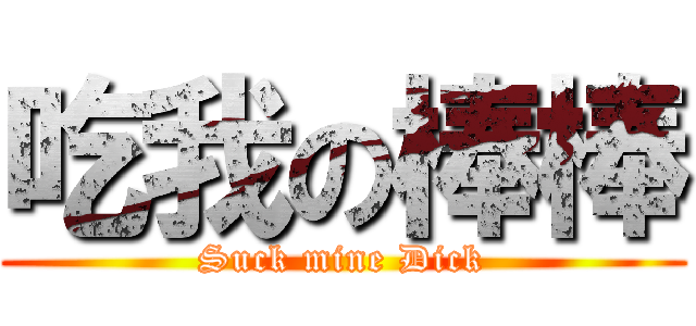 吃我の棒棒 (Suck mine Dick)
