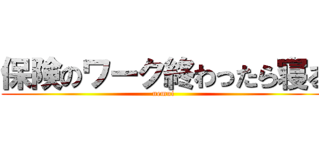 保険のワーク終わったら寝る (nemui)