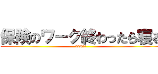 保険のワーク終わったら寝る (nemui)