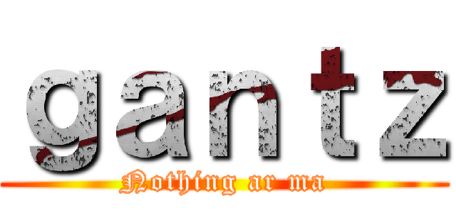 ｇａｎｔｚ (Nothing ar ma)