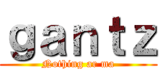 ｇａｎｔｚ (Nothing ar ma)