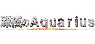 深夜のＡｑｕａｒｉｕｓ (Aquarius at midnight)