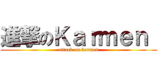進撃のＫａｒｍｅｎ  (attack on karmen)