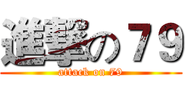 進撃の７９ (attack on 79)