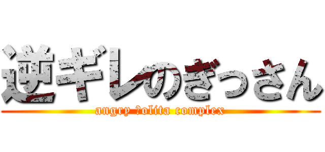 逆ギレのぎっさん (angry ｌolita complex)