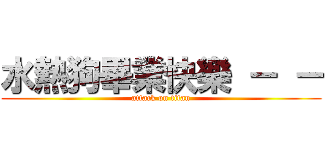 水熱狗畢業快樂 － － (attack on titan)