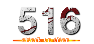５１６ (attack on titan)
