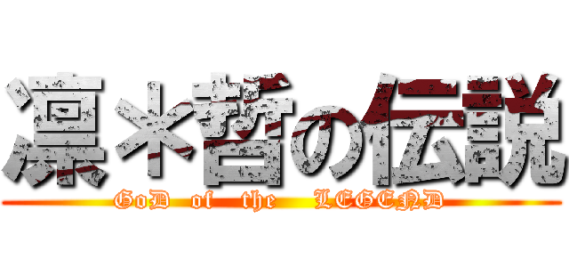 凛＊哲の伝説 (GoD  of   the    LEGEND)